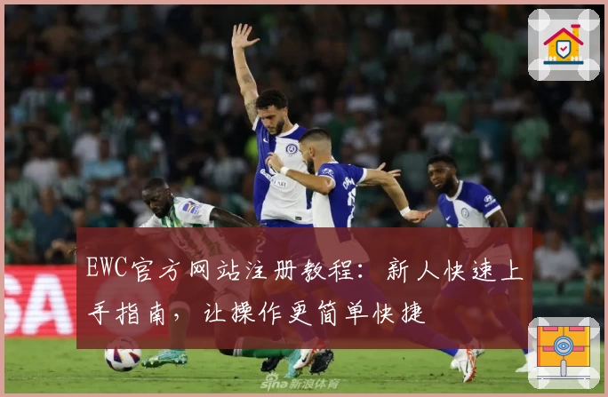 EWC官方网站注册教程：新人快速上手指南，让操作更简单快捷