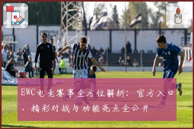 EWC电竞赛事全方位解析:官方入口、精彩对战与功能亮点全公开