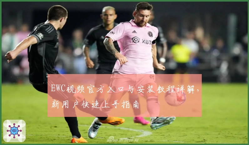 EWC视频官方入口与安装教程详解，新用户快速上手指南