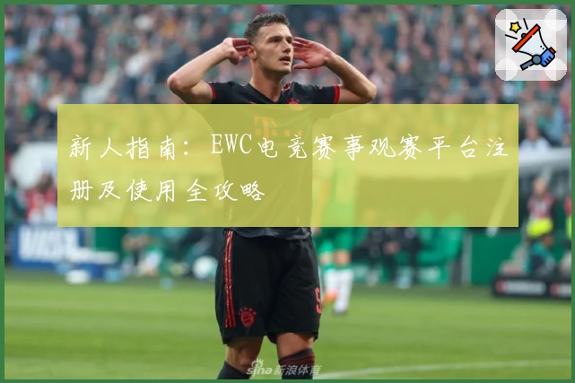 新人指南：EWC电竞赛事观赛平台注册及使用全攻略