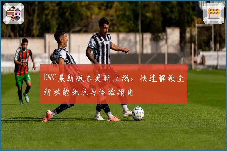 EWC最新版本更新上线，快速解锁全新功能亮点与体验指南