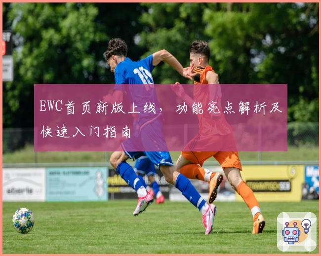 EWC首页新版上线，功能亮点解析及快速入门指南