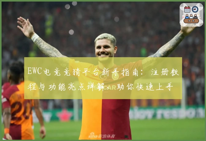 EWC电竞竞猜平台新手指南：注册教程与功能亮点详解，助你快速上手体验