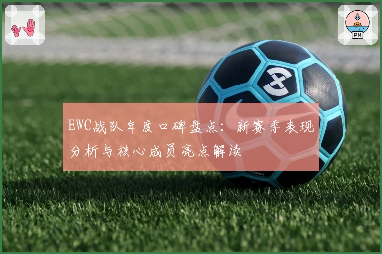 EWC战队年度口碑盘点：新赛季表现分析与核心成员亮点解读