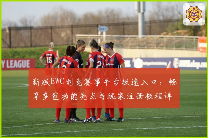 新版EWC电竞赛事平台极速入口，畅享多重功能亮点与玩家注册教程详解
