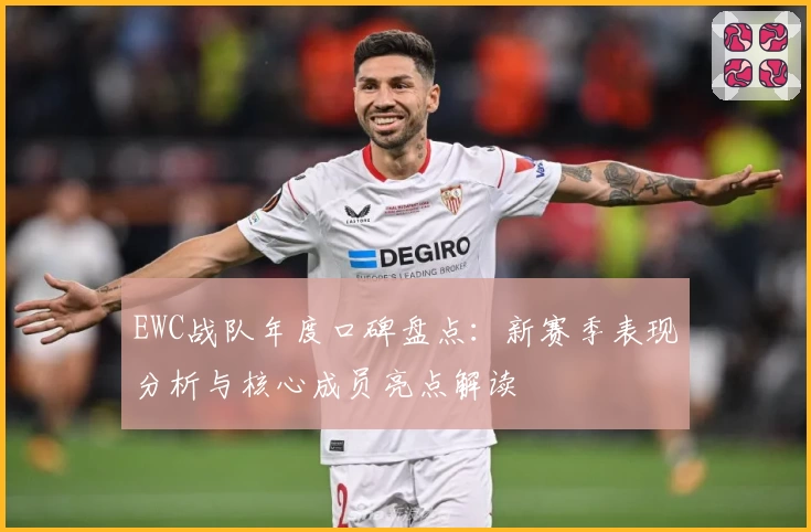 EWC战队年度口碑盘点：新赛季表现分析与核心成员亮点解读