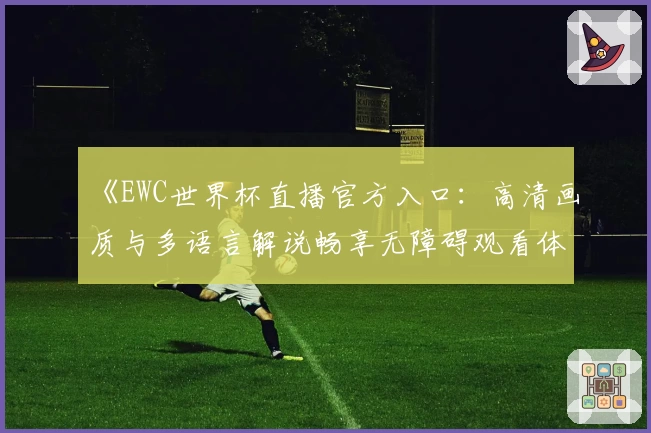 《EWC世界杯直播官方入口：高清画质与多语言解说畅享无障碍观看体验》