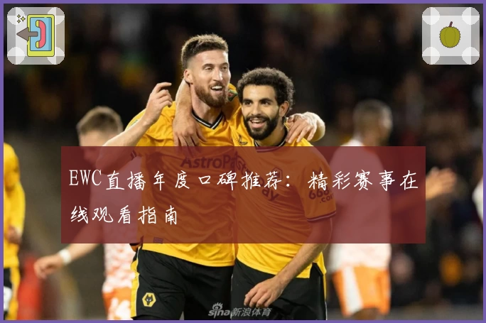EWC直播年度口碑推荐：精彩赛事在线观看指南