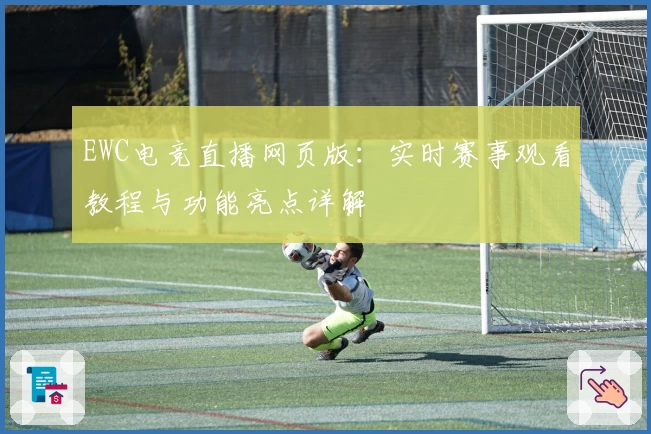 EWC电竞直播网页版：实时赛事观看教程与功能亮点详解