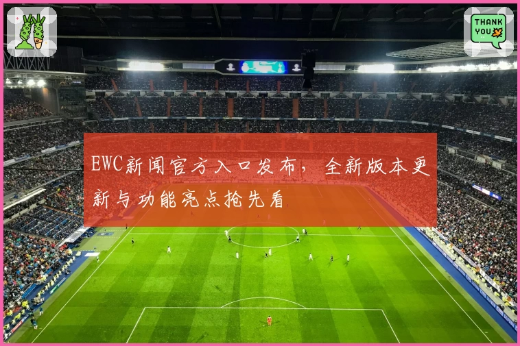 EWC新闻官方入口发布，全新版本更新与功能亮点抢先看