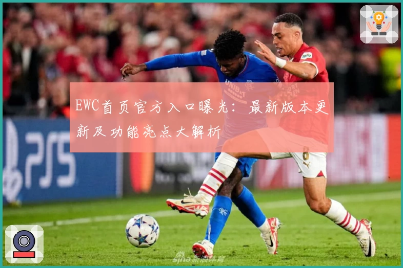 EWC首页官方入口曝光：最新版本更新及功能亮点大解析