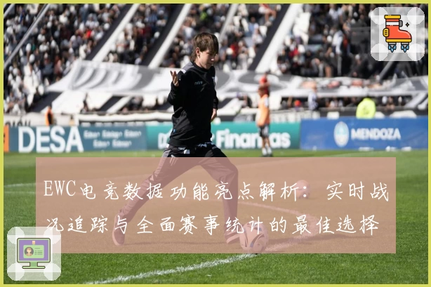 EWC电竞数据功能亮点解析:实时战况追踪与全面赛事统计的最佳选择