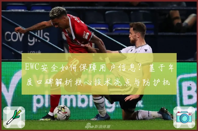 EWC安全如何保障用户信息？基于年度口碑解析核心技术亮点与防护机制