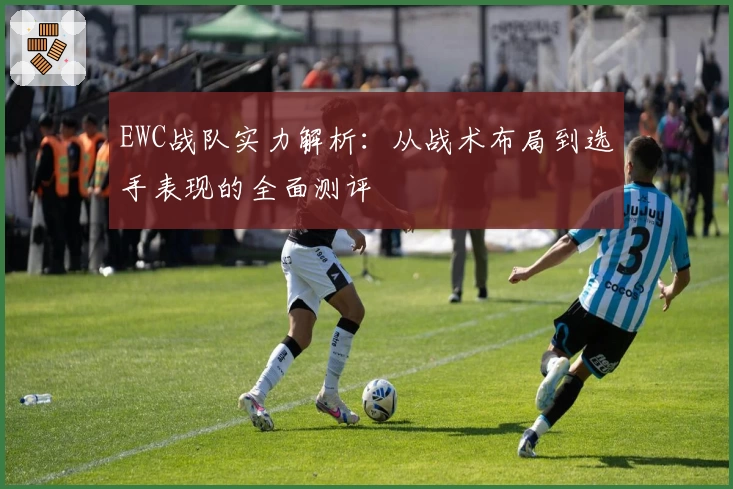 EWC战队实力解析：从战术布局到选手表现的全面测评