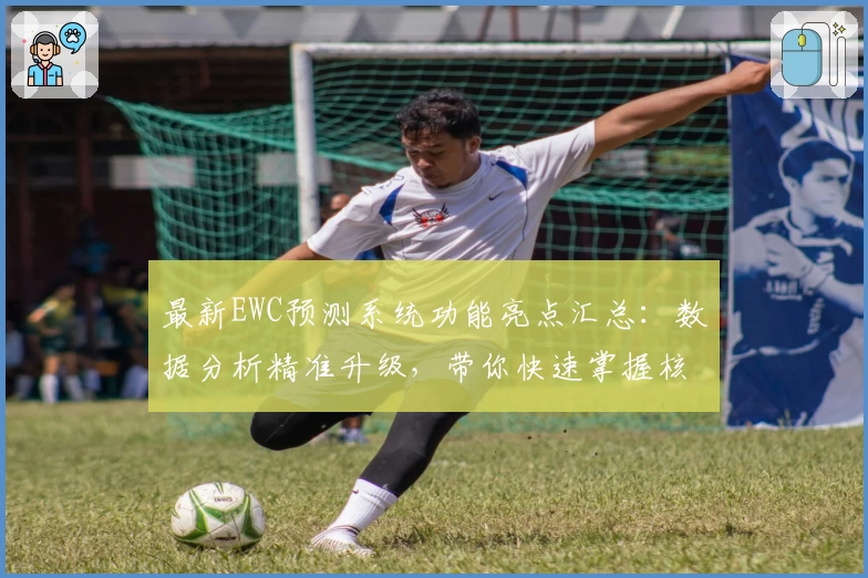 最新EWC预测系统功能亮点汇总：数据分析精准升级，带你快速掌握核心资讯