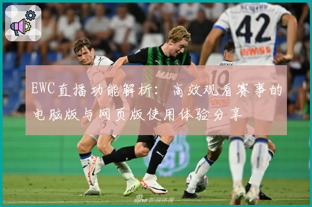 EWC直播功能解析：高效观看赛事的电脑版与网页版使用体验分享