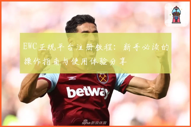 EWC正规平台注册教程：新手必读的操作指南与使用体验分享