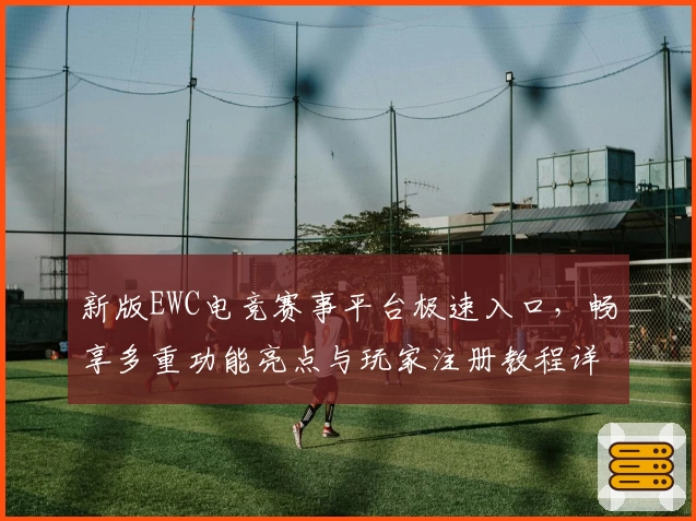 新版EWC电竞赛事平台极速入口，畅享多重功能亮点与玩家注册教程详解