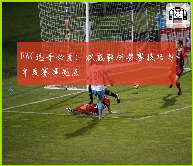 EWC选手必看：权威解析参赛技巧与年度赛事亮点