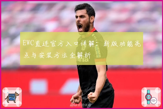 EWC直连官方入口详解：新版功能亮点与安装方法全解析