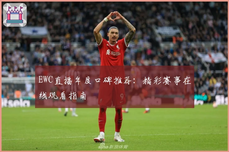 EWC直播年度口碑推荐：精彩赛事在线观看指南