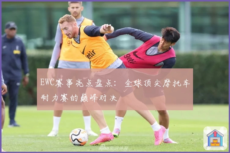 EWC赛事亮点盘点:全球顶尖摩托车耐力赛的巅峰对决