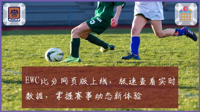 EWC比分网页版上线，极速查看实时数据，掌握赛事动态新体验