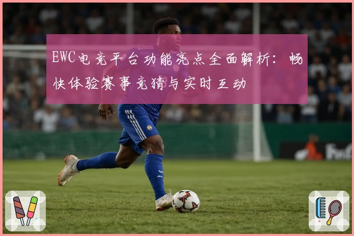EWC电竞平台功能亮点全面解析：畅快体验赛事竞猜与实时互动