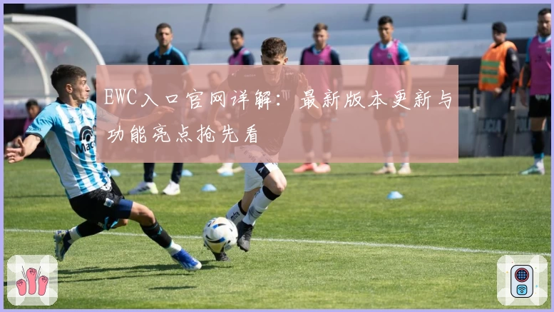 EWC入口官网详解：最新版本更新与功能亮点抢先看