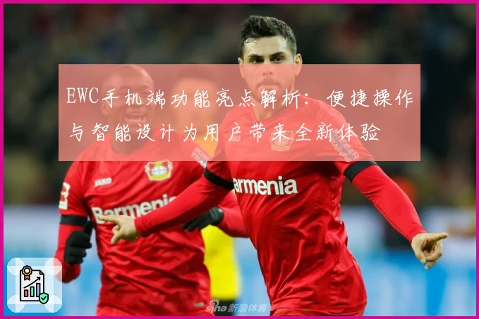 EWC手机端功能亮点解析：便捷操作与智能设计为用户带来全新体验