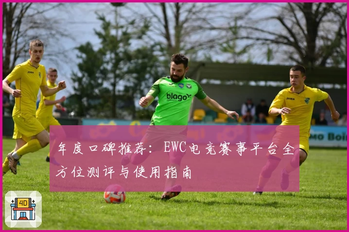 年度口碑推荐：EWC电竞赛事平台全方位测评与使用指南