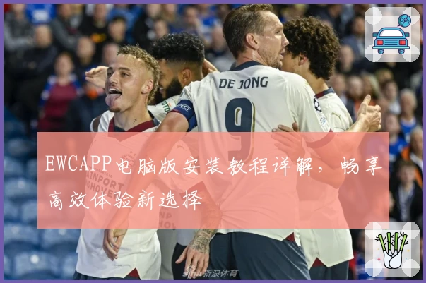 EWCAPP电脑版安装教程详解，畅享高效体验新选择